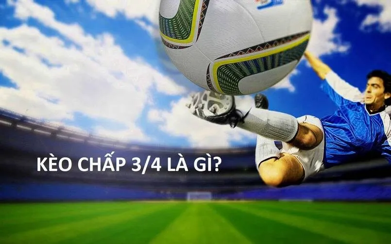  Kèo 3/4 là gì và cùng  Tìm hiểu về cách chơi cá cược bóng đá