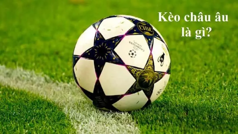 Kèo Châu Âu là gì? Những điều cần biết về Kèo Châu Âu Tìm hiểu kèo Châu Âu là gì?