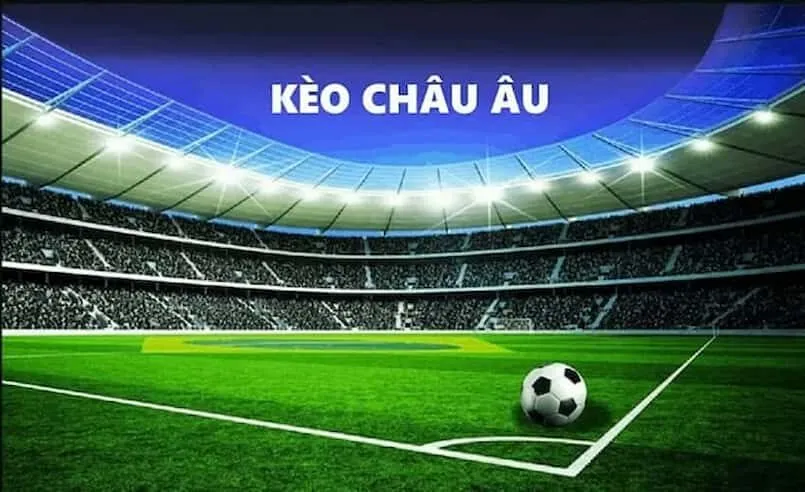 Kèo Châu Âu là gì? Những điều cần biết về Kèo Châu Âu Cách đặt kèo Châu Âu
